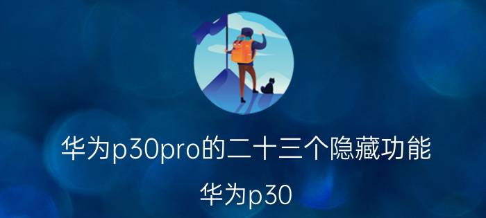 华为p30pro的二十三个隐藏功能 华为p30 6 128g和vivo x27pro，那个更值得买？